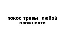 покос травы  любой сложности